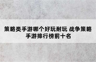 策略类手游哪个好玩耐玩 战争策略手游排行榜前十名